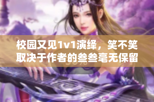 校园又见1v1演绎，笑不笑取决于作者的叁叁毫无保留