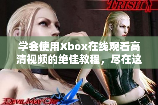 学会使用Xbox在线观看高清视频的绝佳教程，尽在这里！