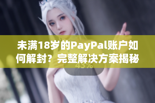 未满18岁的PayPal账户如何解封？完整解决方案揭秘