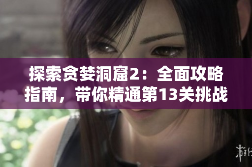 探索贪婪洞窟2：全面攻略指南，带你精通第13关挑战