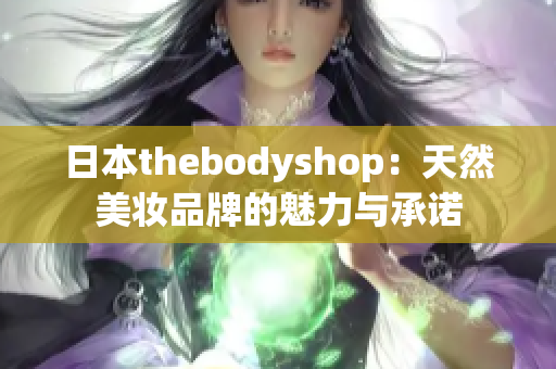 日本thebodyshop：天然美妆品牌的魅力与承诺