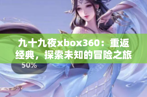 九十九夜xbox360：重返经典，探索未知的冒险之旅