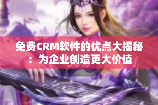 免费CRM软件的优点大揭秘：为企业创造更大价值