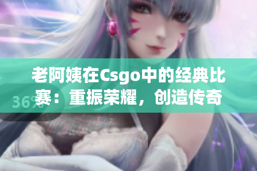 老阿姨在Csgo中的经典比赛：重振荣耀，创造传奇