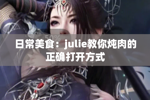 日常美食：julie教你炖肉的正确打开方式