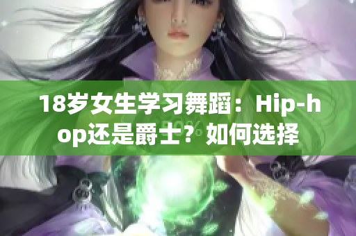 18岁女生学习舞蹈：Hip-hop还是爵士？如何选择