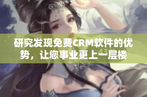 研究发现免费CRM软件的优势，让您事业更上一层楼