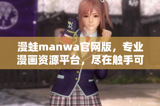 漫蛙manwa官网版，专业漫画资源平台，尽在触手可及