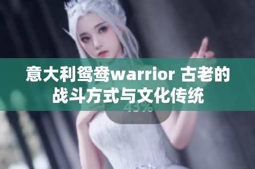 意大利鸳鸯warrior 古老的战斗方式与文化传统