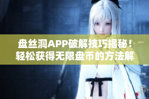 盘丝洞APP破解技巧揭秘！轻松获得无限盘币的方法解析