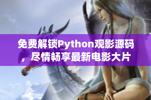 免费解锁Python观影源码，尽情畅享最新电影大片