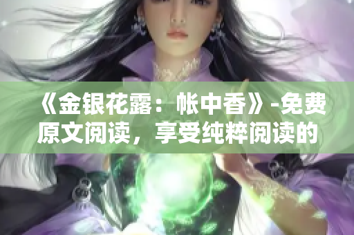 《金银花露：帐中香》-免费原文阅读，享受纯粹阅读的美妙体验