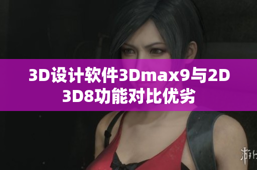 3D设计软件3Dmax9与2D3D8功能对比优劣