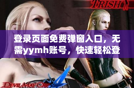 登录页面免费弹窗入口，无需yymh账号，快速轻松登录!