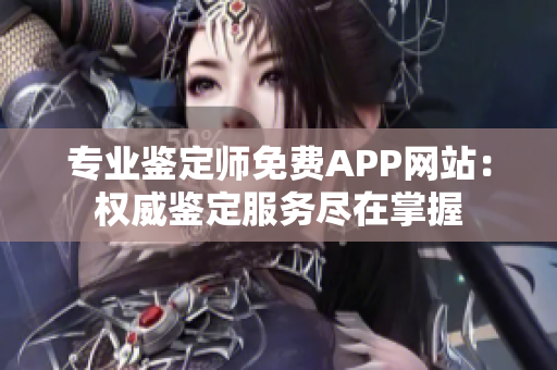 专业鉴定师免费APP网站：权威鉴定服务尽在掌握