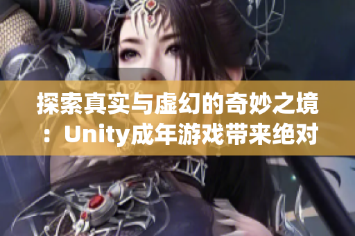 探索真实与虚幻的奇妙之境：Unity成年游戏带来绝对震撼体验