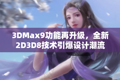 3DMax9功能再升级，全新2D3D8技术引爆设计潮流