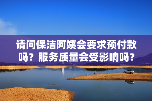 请问保洁阿姨会要求预付款吗？服务质量会受影响吗？