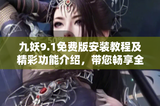 九妖9.1免费版安装教程及精彩功能介绍，带您畅享全新版本！