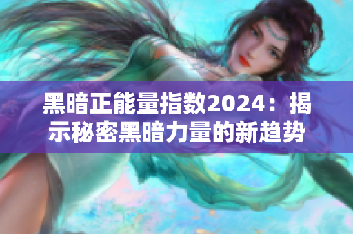 黑暗正能量指数2024：揭示秘密黑暗力量的新趋势