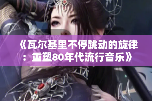 《瓦尔基里不停跳动的旋律：重塑80年代流行音乐》