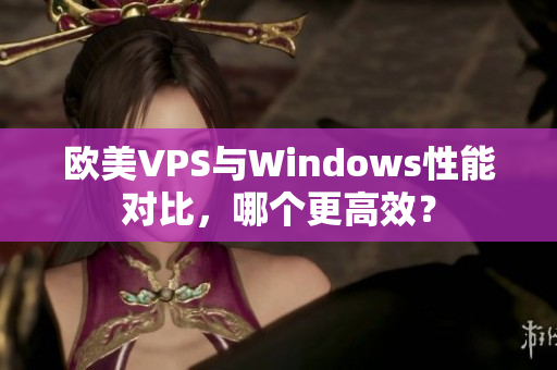 欧美VPS与Windows性能对比，哪个更高效？