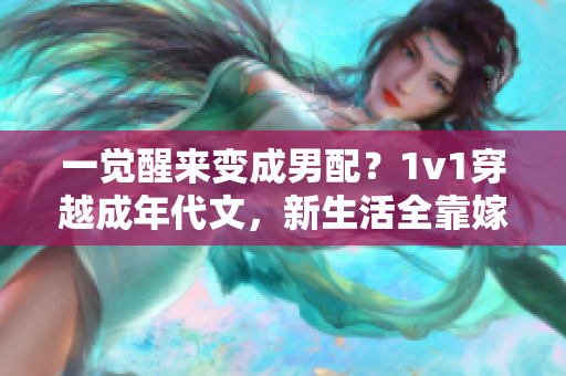 一觉醒来变成男配？1v1穿越成年代文，新生活全靠嫁给男主？