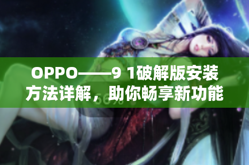 OPPO——9 1破解版安装方法详解，助你畅享新功能