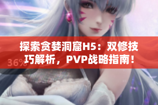 探索贪婪洞窟H5：双修技巧解析，PVP战略指南！