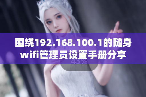 围绕192.168.100.1的随身wifi管理员设置手册分享