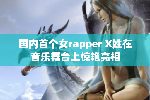 国内首个女rapper X姓在音乐舞台上惊艳亮相