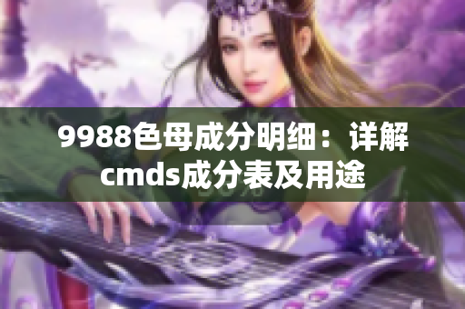 9988色母成分明细：详解cmds成分表及用途