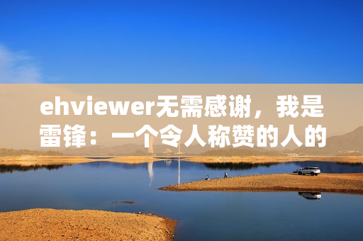 ehviewer无需感谢，我是雷锋：一个令人称赞的人的故事