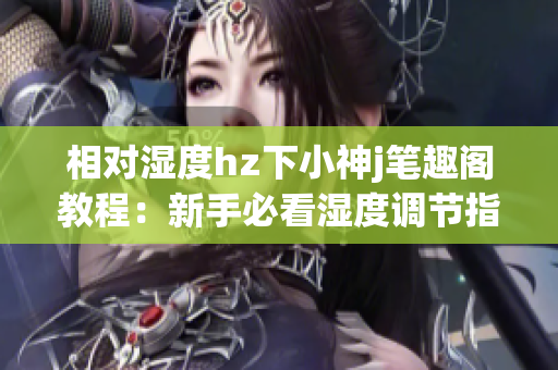 相对湿度hz下小神j笔趣阁教程：新手必看湿度调节指南(1)