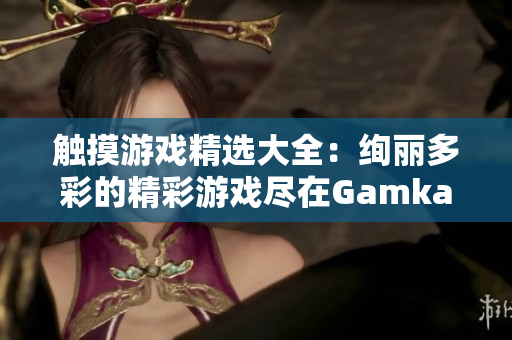 触摸游戏精选大全：绚丽多彩的精彩游戏尽在Gamkabu