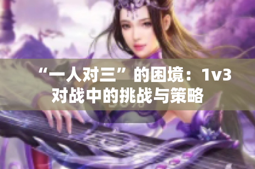 “一人对三”的困境：1v3对战中的挑战与策略