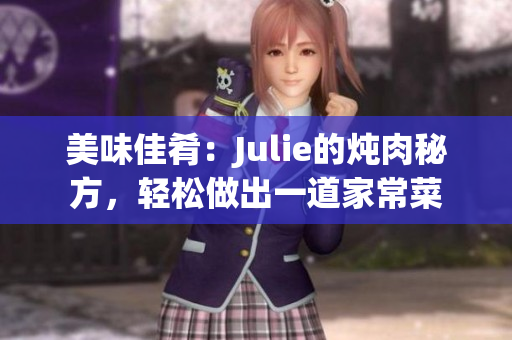 美味佳肴：Julie的炖肉秘方，轻松做出一道家常菜