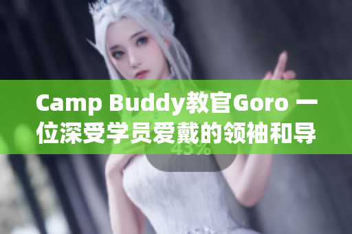 Camp Buddy教官Goro 一位深受学员爱戴的领袖和导师