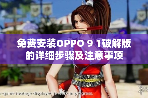 免费安装OPPO 9 1破解版的详细步骤及注意事项