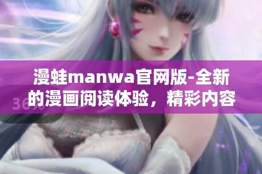 漫蛙manwa官网版-全新的漫画阅读体验，精彩内容尽在其中!