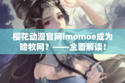 樱花动漫官网imomoe成为暗牧网？——全面解读！