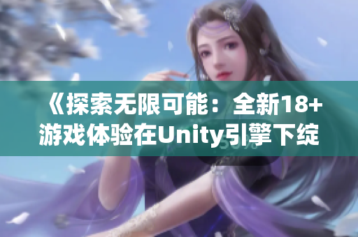 《探索无限可能：全新18+游戏体验在Unity引擎下绽放》