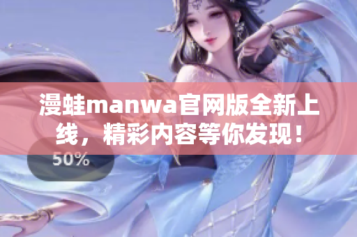 漫蛙manwa官网版全新上线，精彩内容等你发现！