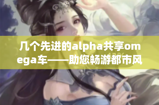 几个先进的alpha共享omega车——助您畅游都市风尚