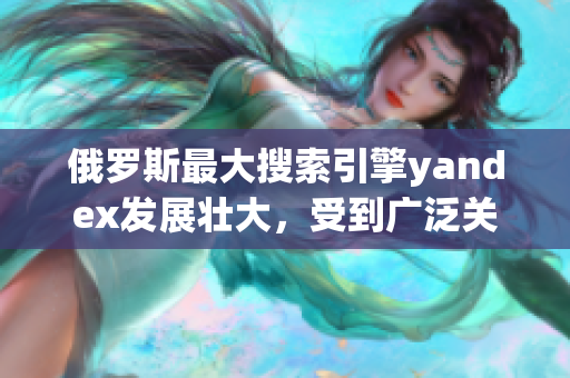 俄罗斯最大搜索引擎yandex发展壮大，受到广泛关注