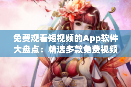 免费观看短视频的App软件大盘点：精选多款免费视频App推荐！