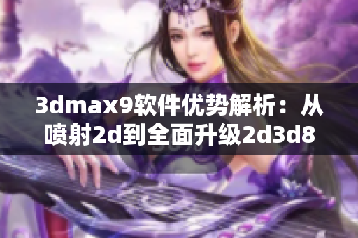 3dmax9软件优势解析：从喷射2d到全面升级2d3d8