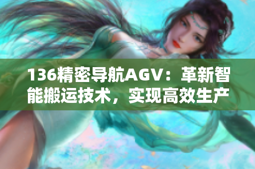 136精密导航AGV：革新智能搬运技术，实现高效生产优化