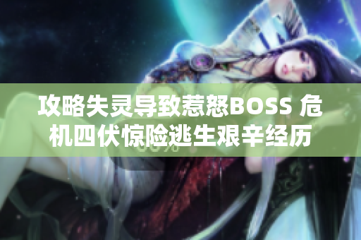 攻略失灵导致惹怒BOSS 危机四伏惊险逃生艰辛经历