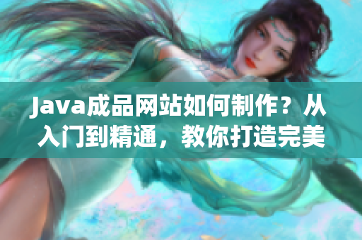 Java成品网站如何制作？从入门到精通，教你打造完美网站